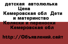 детская  автолюлька › Цена ­ 1 500 - Кемеровская обл. Дети и материнство » Коляски и переноски   . Кемеровская обл.